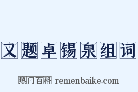 又题卓锡泉组词是什么意思的图片